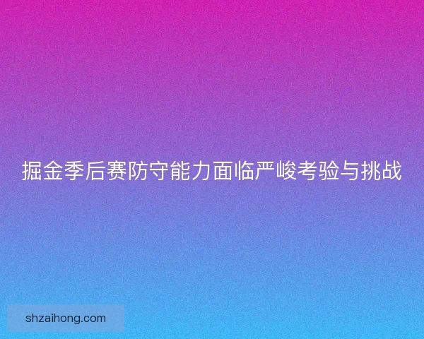 掘金季后赛防守能力面临严峻考验与挑战